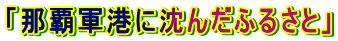 「那覇軍港に沈んだふるさと」